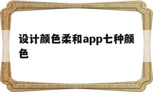 设计颜色柔和app七种颜色(设计软件中进行颜色设定时应以什么为准)