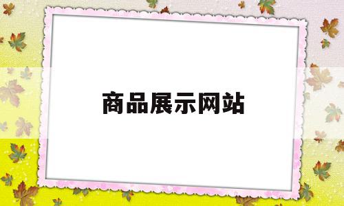 商品展示网站(商品展示网站和商城类型网站有什么区别),商品展示网站(商品展示网站和商城类型网站有什么区别),商品展示网站,信息,关键词,商城,第1张