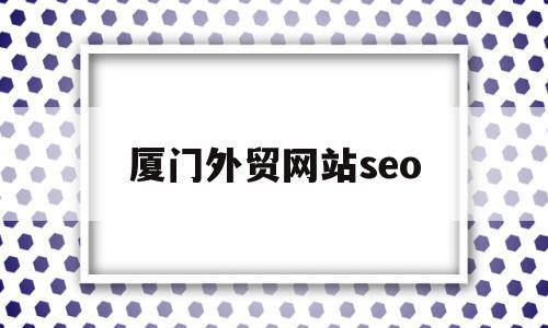 厦门外贸网站seo(厦门外贸网站)