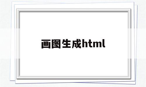 画图生成html(画图生成的文件格式为?)