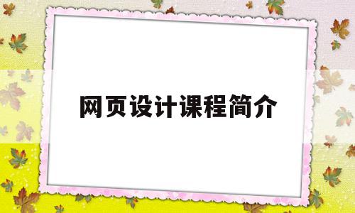 网页设计课程简介(网页设计课程简介模板),网页设计课程简介(网页设计课程简介模板),网页设计课程简介,信息,模板,视频,第1张