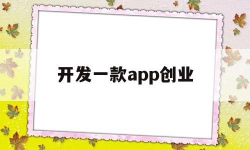 开发一款app创业(开发一款app赚钱吗),开发一款app创业(开发一款app赚钱吗),开发一款app创业,文章,APP,免费,第1张