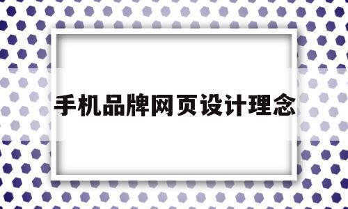 手机品牌网页设计理念(手机网站设计方案),手机品牌网页设计理念,信息,视频,app,第1张 手机品牌网页设计理念(手机网站设计方案),手机品牌网页设计理念(手机网站设计方案),手机品牌网页设计理念,信息,视频,app,第1张