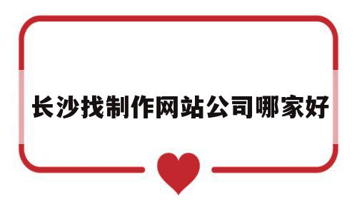 长沙找制作网站公司哪家好(长沙找制作网站公司哪家好一点),长沙找制作网站公司哪家好(长沙找制作网站公司哪家好一点),长沙找制作网站公司哪家好,百度,营销,科技,第1张