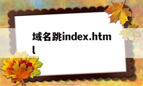 域名跳index.html(域名跳转到另外一个域名)