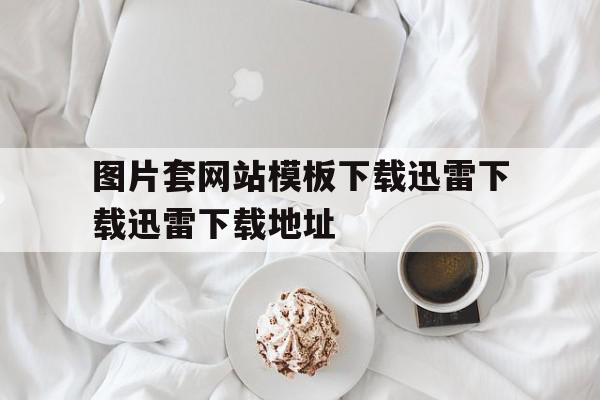 关于图片套网站模板下载迅雷下载迅雷下载地址的信息,关于图片套网站模板下载迅雷下载迅雷下载地址的信息,图片套网站模板下载迅雷下载迅雷下载地址,信息,模板,百度,第1张