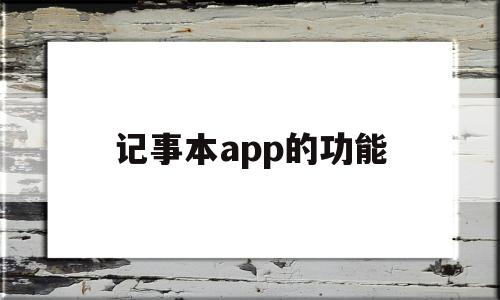 记事本app的功能(记事本使用方法)