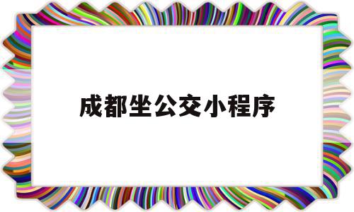 成都坐公交小程序(成都坐公交车怎么扫码付款微信)