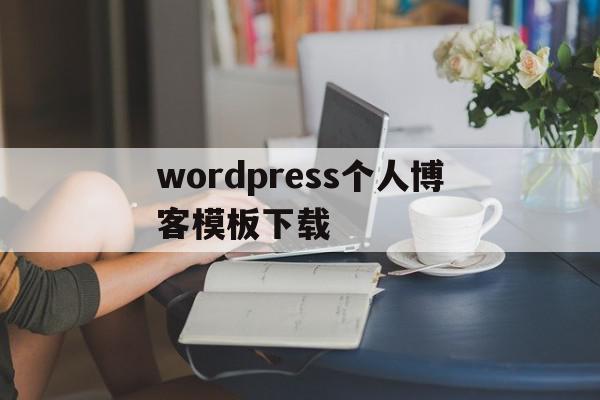 wordpress个人博客模板下载(如何用wordpress搭建个人独立博客ppt)