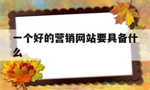 一个好的营销网站要具备什么(一个好的营销网站要具备什么条件),一个好的营销网站要具备什么,信息,营销,导航,第1张 一个好的营销网站要具备什么(一个好的营销网站要具备什么条件),一个好的营销网站要具备什么(一个好的营销网站要具备什么条件),一个好的营销网站要具备什么,信息,营销,导航,第1张
