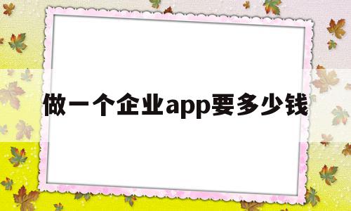 做一个企业app要多少钱(做一个企业app软件要多少钱),做一个企业app要多少钱,APP,网站建设,app,第1张 做一个企业app要多少钱(做一个企业app软件要多少钱),做一个企业app要多少钱(做一个企业app软件要多少钱),做一个企业app要多少钱,APP,网站建设,app,第1张