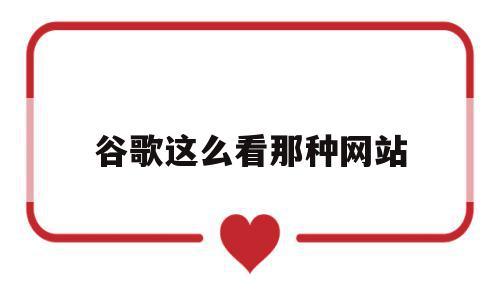 谷歌这么看那种网站(谷歌能看的网站有没有),谷歌这么看那种网站(谷歌能看的网站有没有),谷歌这么看那种网站,百度,视频,浏览器,第1张