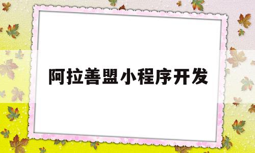 阿拉善盟小程序开发(阿拉善盟企业拓展公司)