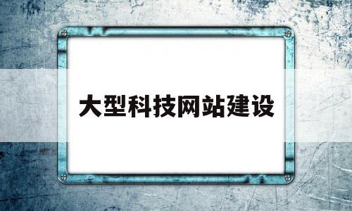 大型科技网站建设(科技网站排名)