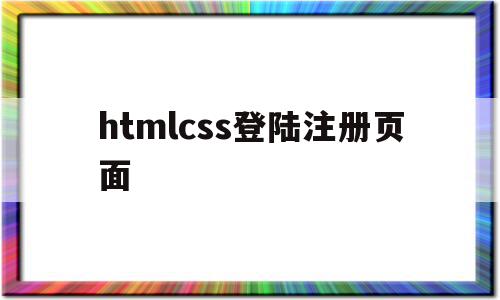 htmlcss登陆注册页面(htmlcssjs简单登录页面)
