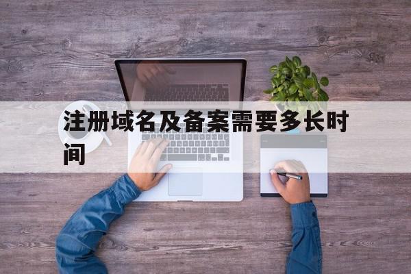 注册域名及备案需要多长时间(域名注册成功后多久可以申请备案),注册域名及备案需要多长时间(域名注册成功后多久可以申请备案),注册域名及备案需要多长时间,信息,域名注册,注册域名,第1张