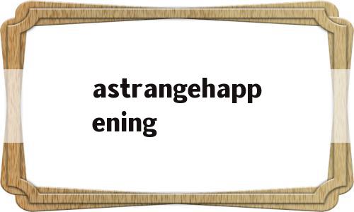 astrangehappening的简单介绍,astrangehappening的简单介绍,astrangehappening,文章,视频,app,第1张