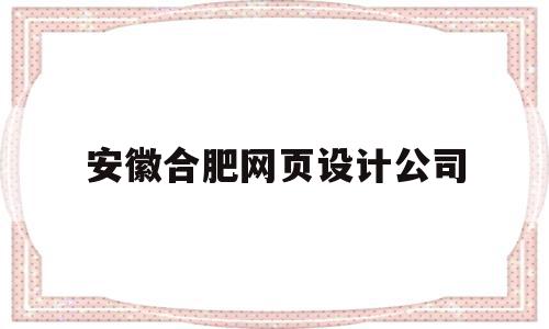 安徽合肥网页设计公司(安徽网站设计公司)