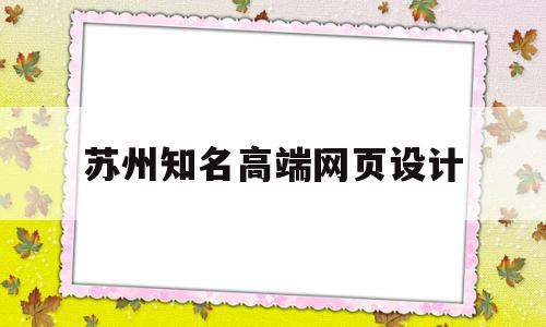 苏州知名高端网页设计(苏州企业网站设计)