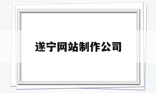 遂宁网站制作公司(遂宁网络科技有限公司)