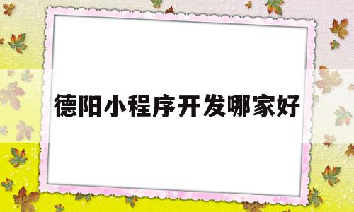 德阳小程序开发哪家好的简单介绍