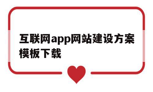 互联网app网站建设方案模板下载(互联网平台建设方案)