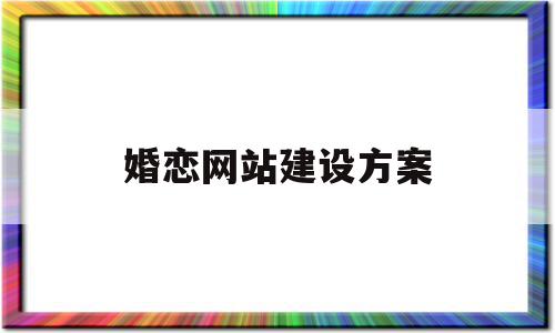 婚恋网站建设方案(婚恋网站logo设计)
