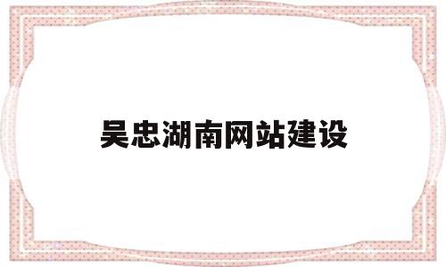 吴忠湖南网站建设的简单介绍