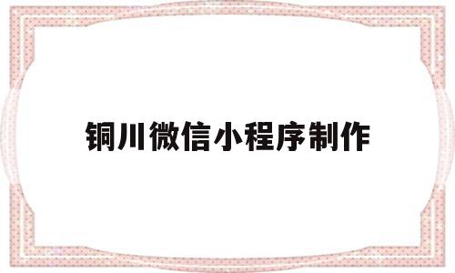 铜川微信小程序制作(铜川微信小程序制作人才招聘)