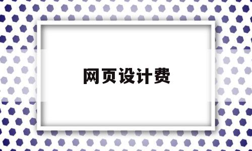 网页设计费(网页设计费记什么科目),网页设计费,模板,营销,网站建设,第1张 网页设计费(网页设计费记什么科目),网页设计费(网页设计费记什么科目),网页设计费,模板,营销,网站建设,第1张