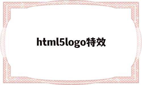 html5logo特效的简单介绍,html5logo特效,文章,html,源码,第1张 html5logo特效的简单介绍,html5logo特效的简单介绍,html5logo特效,文章,html,源码,第1张