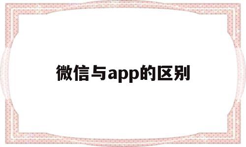 微信与app的区别(微信和微信的区别),微信与app的区别(微信和微信的区别),微信与app的区别,微信,app,小程序,第1张