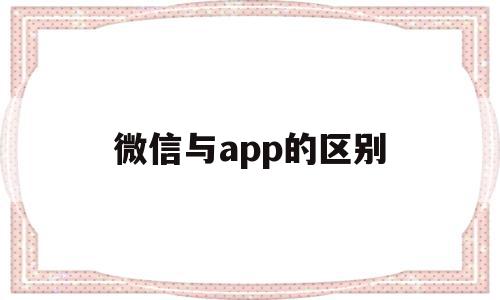 微信与app的区别(微信和微信的区别)