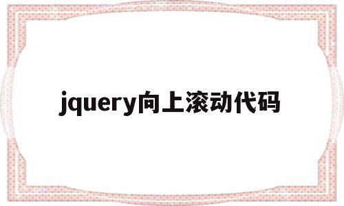 jquery向上滚动代码(jquery 设置滚动条位置),jquery向上滚动代码(jquery 设置滚动条位置),jquery向上滚动代码,手机端,第1张