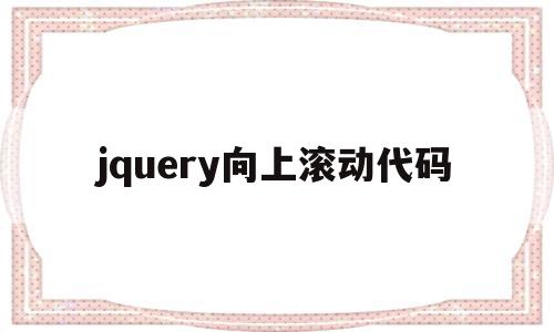 jquery向上滚动代码(jquery 设置滚动条位置)