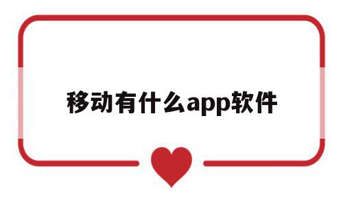 移动有什么app软件(移动有什么app软件可以用),移动有什么app软件,百度,视频,APP,第1张 移动有什么app软件(移动有什么app软件可以用),移动有什么app软件(移动有什么app软件可以用),移动有什么app软件,百度,视频,APP,第1张
