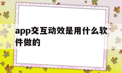 app交互动效是用什么软件做的的简单介绍,app交互动效是用什么软件做的的简单介绍,app交互动效是用什么软件做的,APP,免费,app,第1张