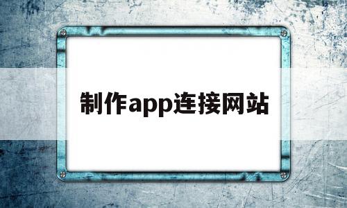 制作app连接网站(制作app连接网站的软件)