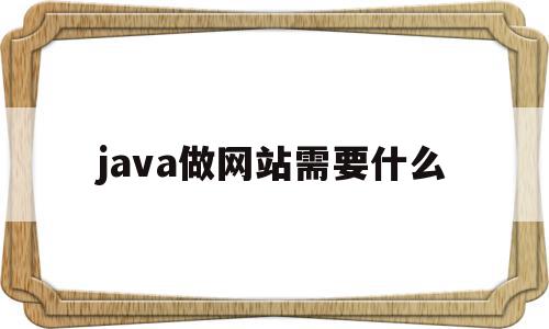 java做网站需要什么(java做网站需要什么条件)