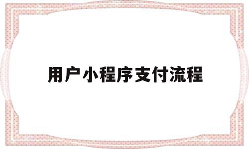 用户小程序支付流程(小程序支付系统怎么开通)