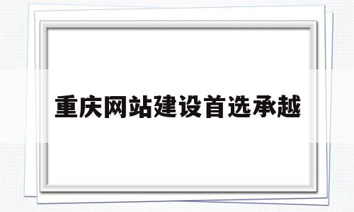 重庆网站建设首选承越(重庆建网站哪家售后服务比较好),重庆网站建设首选承越,信息,模板,百度,第1张 重庆网站建设首选承越(重庆建网站哪家售后服务比较好),重庆网站建设首选承越(重庆建网站哪家售后服务比较好),重庆网站建设首选承越,信息,模板,百度,第1张