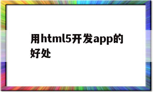 用html5开发app的好处(html5 app开发从入门到精通)