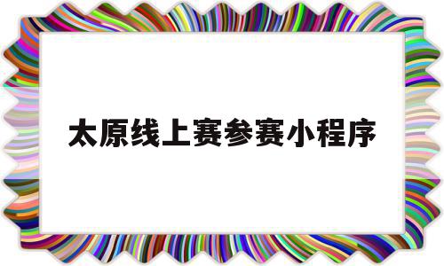 太原线上赛参赛小程序(太原赛事网)