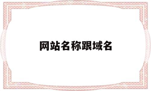 网站名称跟域名(网站名称跟域名一样吗),网站名称跟域名(网站名称跟域名一样吗),网站名称跟域名,营销,网站建设,赚钱,第1张