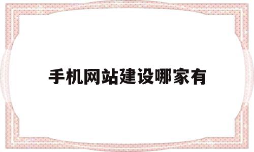 手机网站建设哪家有(手机网站建站软件),手机网站建设哪家有,信息,微信,营销,第1张 手机网站建设哪家有(手机网站建站软件),手机网站建设哪家有(手机网站建站软件),手机网站建设哪家有,信息,微信,营销,第1张