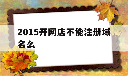 2015开网店不能注册域名么(注册网店有风险吗),2015开网店不能注册域名么,百度,浏览器,域名注册,第1张 2015开网店不能注册域名么(注册网店有风险吗),2015开网店不能注册域名么(注册网店有风险吗),2015开网店不能注册域名么,百度,浏览器,域名注册,第1张