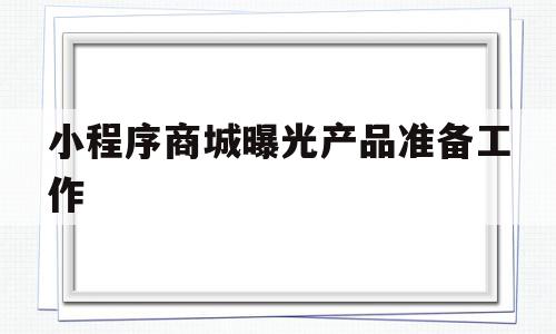 小程序商城曝光产品准备工作(小程序曝光量低怎么办),小程序商城曝光产品准备工作(小程序曝光量低怎么办),小程序商城曝光产品准备工作,微信,app,商城,第1张