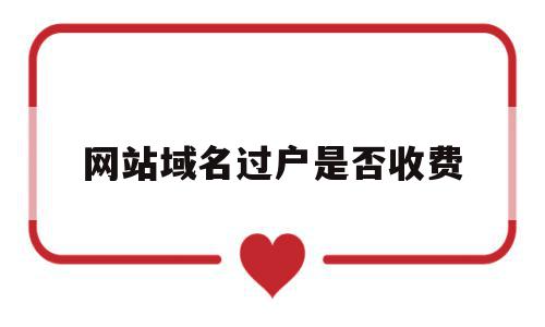 网站域名过户是否收费(找人做网站域名怎么过户),网站域名过户是否收费(找人做网站域名怎么过户),网站域名过户是否收费,信息,模板,账号,第1张