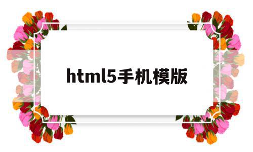 html5手机模版(html5制作手机端页面)