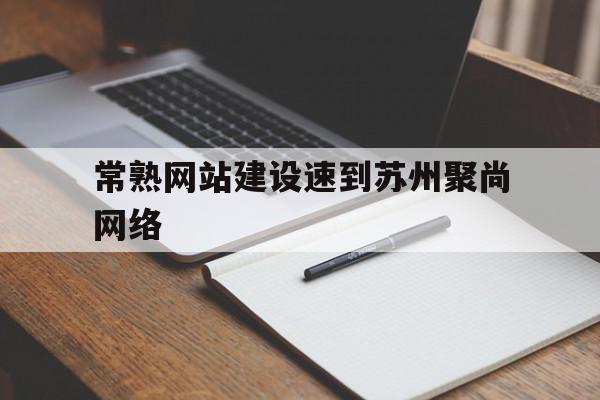 常熟网站建设速到苏州聚尚网络的简单介绍,常熟网站建设速到苏州聚尚网络的简单介绍,常熟网站建设速到苏州聚尚网络,百度,网站建设,排名,第1张